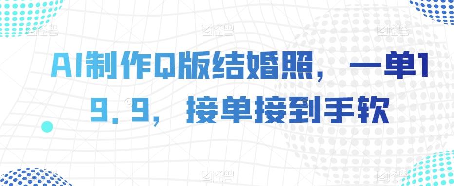 AI制作Q版结婚照，一单19.9，接单接到手软【揭秘】-网创星球