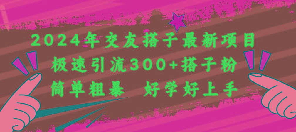 2024年交友搭子最新项目，极速引流300+搭子粉，简单粗暴，好学好上手-网创星球