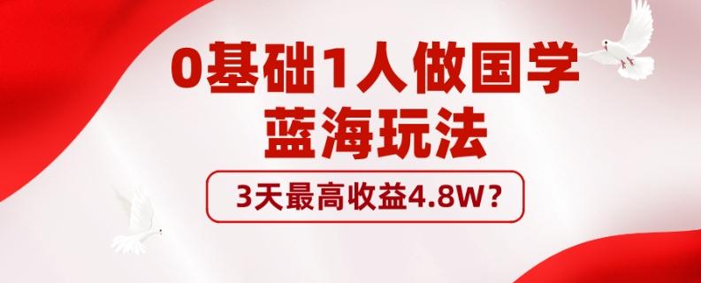 0基础1人做国学蓝海玩法，3天最高收益4.8W？-网创星球