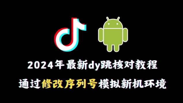 2024年最新抖音跳核对教程，通过修改序列号模拟新机环境【揭秘】-网创星球