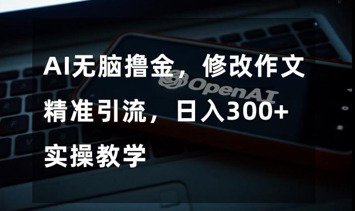 AI无脑撸金，修改作文精准引流，日入300+，实操教学【揭秘】-网创星球