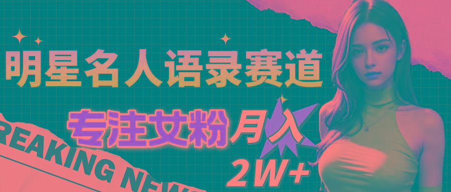 明星名人语录赛道全新升级玩法，专注女粉，月入2W＋(教程+1303G素材-网创星球