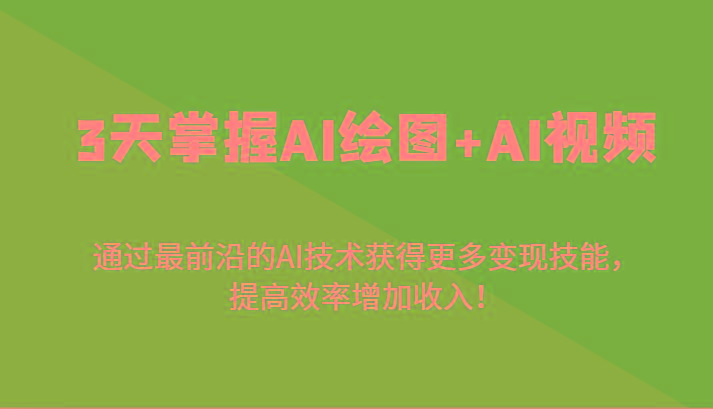 3天掌握AI绘图+AI视频，通过最前沿的AI技术获得更多变现技能，提高效率增加收入！-网创星球