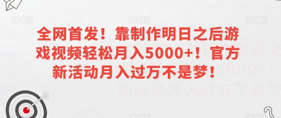 全网首发！靠制作明日之后游戏视频轻松月入5000+！官方新活动月入过万不是梦！【揭秘】-网创星球