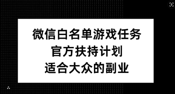 微信白名单游戏任务，官方扶持计划，适合大众的副业【揭秘】-网创星球