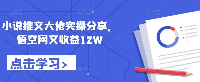 小说推文大佬实操分享，悟空网文收益12W-网创星球