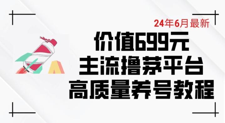 6月最新价值699的主流撸茅台平台精品养号下车攻略【揭秘】-网创星球