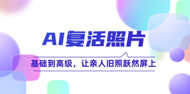 AI复活照片技巧课：基础到高级，让亲人旧照跃然屏上(无水印-网创星球