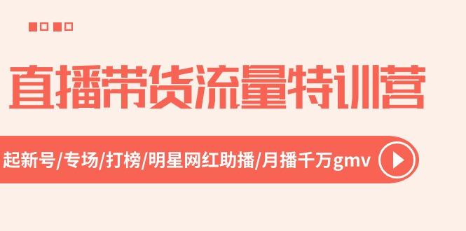 直播带货流量特训营，起新号-专场-打榜-明星网红助播 月播千万gmv(52节-网创星球