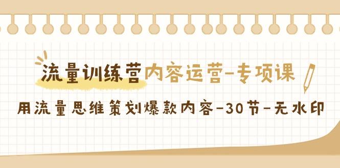 流量训练营之内容运营专项课，用流量思维策划爆款内容(30节课)-网创星球