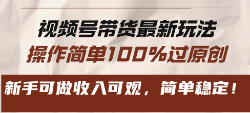 视频号带货最新玩法，操作简单100%过原创，新手可做收入可观，简单稳定！-网创星球