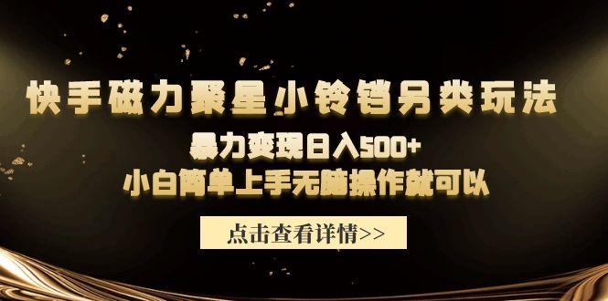(9689期)快手磁力聚星小铃铛另类玩法，暴力变现日入500+小白简单上手无脑操作就可以-网创星球
