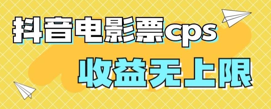 风口项目，抖音电影票cps，单日收益上限高，保姆级教程，小白也可学会-网创星球