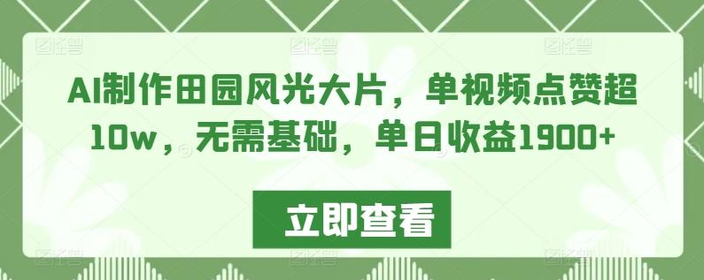AI制作田园风光大片，单视频点赞超10w，无需基础，单日收益1900+【揭秘】-网创星球