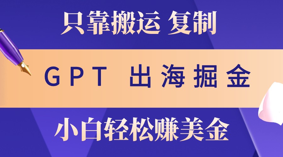 出海掘金搬运，赚老外美金，月入3w+，仅需GPT粘贴复制，小白也能玩转-网创星球