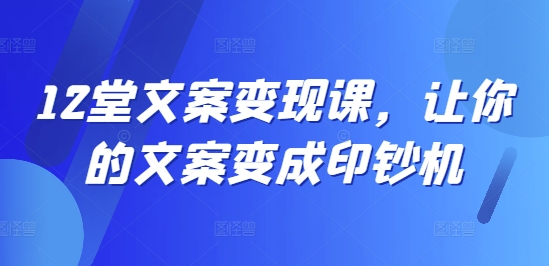 12堂文案变现课，让你的文案变成印钞机-网创星球