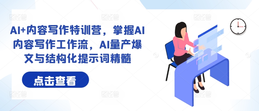 AI+内容写作特训营，掌握AI内容写作工作流，AI量产爆文与结构化提示词精髓-网创星球