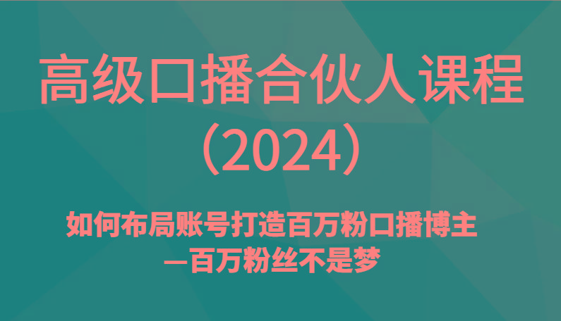 高级口播合伙人课程(2024)如何布局账号打造百万粉口播博主—百万粉丝不是梦-网创星球