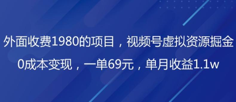 外面收费1980的项目，视频号虚拟资源掘金，0成本变现，一单69元，单月收益1.1w-网创星球