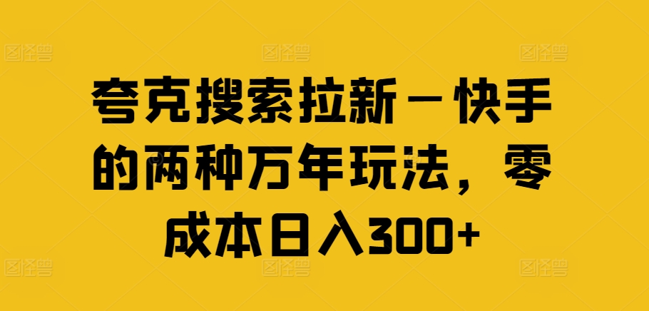 夸克搜索拉新—快手的两种万年玩法，零成本日入300+-网创星球