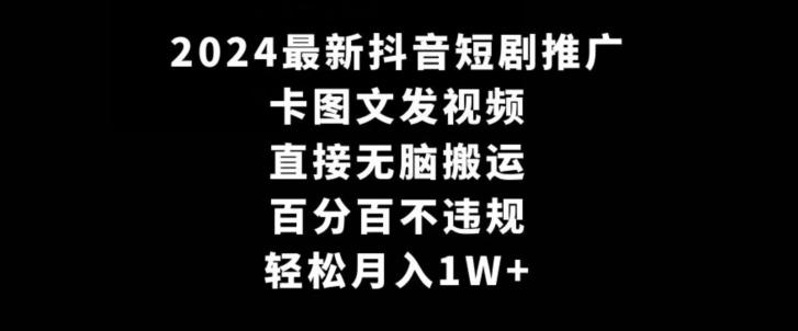 2024最新抖音短剧推广，卡图文发视频，直接无脑搬，百分百不违规，轻松月入1W+【揭秘】-网创星球