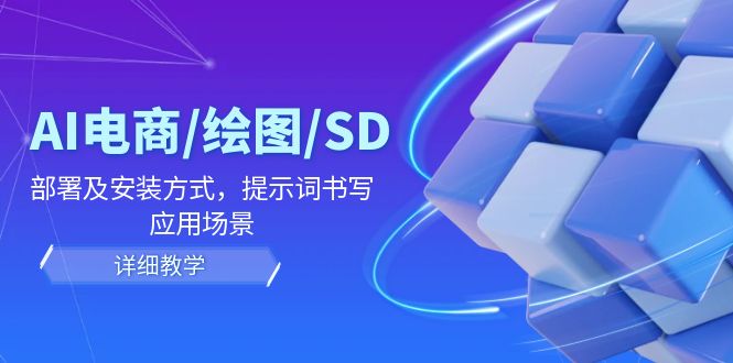 AI-电商/绘图/SD/详细教程：部署与安装方式，提示词-书写，应用场景-网创星球