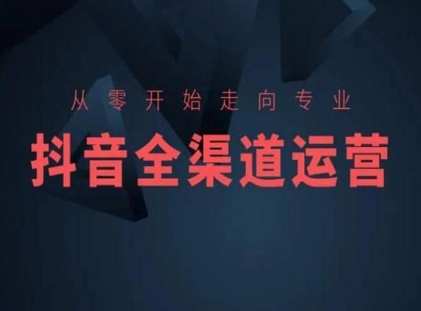 从零开始走向专业，抖音全渠道运营，抖音电商培训-网创星球