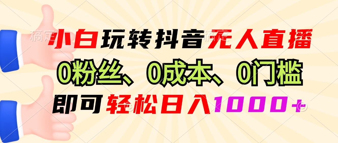 小白玩转抖音无人直播，0粉丝、0成本、0门槛，轻松日入1000+-网创星球