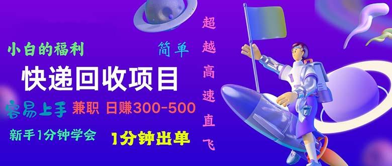 快递 回收项目，容易上手，小白一分钟学会，一分钟出单，日赚300~800-网创星球