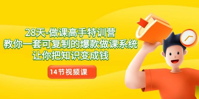 28天做课高手特训营，教你一套可复制的爆款做课系统，让你把知识变成钱-网创星球