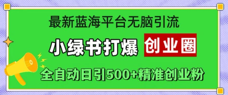 最新蓝海平台无脑引流，小绿书打爆创业圈，全自动日引500+精准创业粉-网创星球