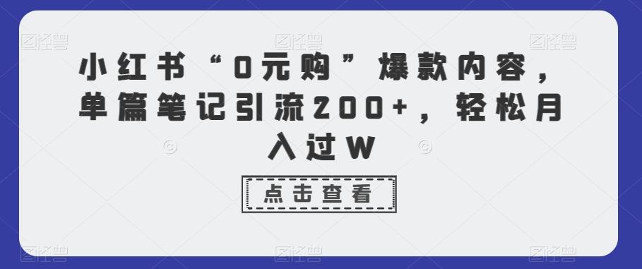小红书“0元购”爆款内容，单篇笔记引流200+，轻松月入过W-网创星球