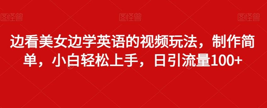 边看美女边学英语的视频玩法，制作简单，小白轻松上手，日引流量100+-网创星球