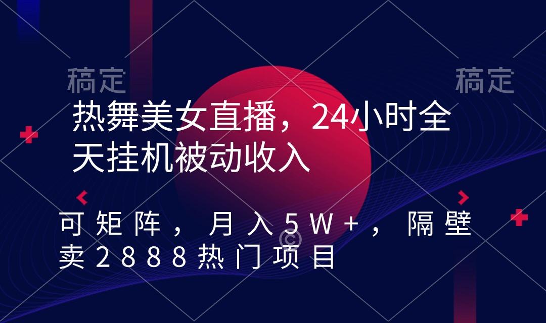 热舞美女直播，24小时全天挂机被动收入，可矩阵 月入5W+隔壁卖2888热门项目-网创星球