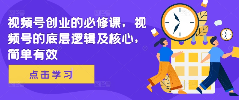 视频号创业的必修课，视频号的底层逻辑及核心，简单有效-网创星球