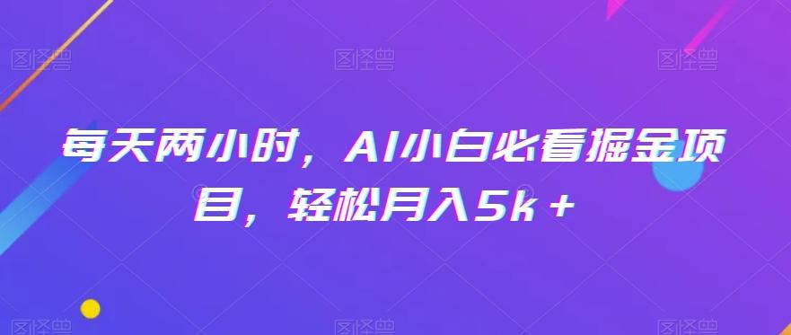 每天两小时，AI小白必看掘金项目，轻松月入5k＋-网创星球