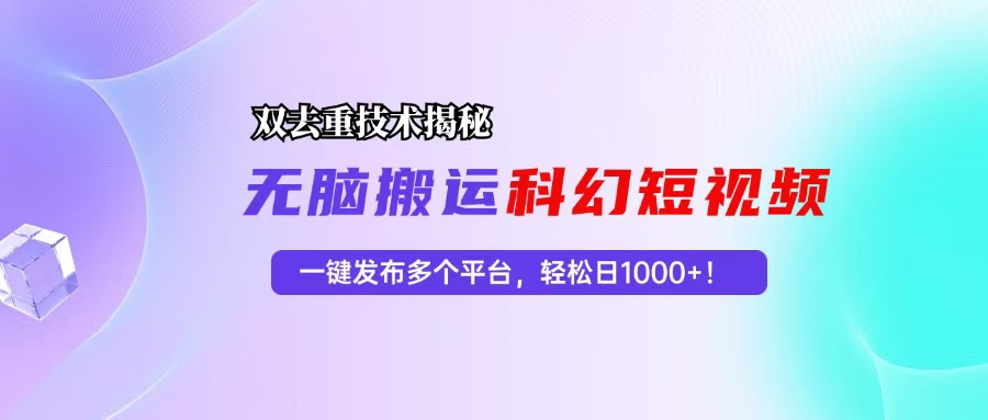 科幻短视频双重去重技术揭秘，一键发布多个平台，轻松日入1000+！-网创星球