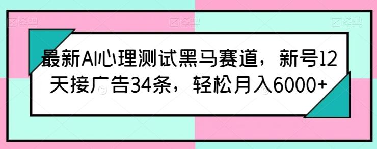 最新AI心理测试黑马赛道，新号12天接广告34条，轻松月入6000+【揭秘】-网创星球