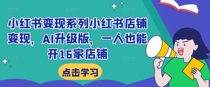 小红书变现系列小红书店铺变现，AI升级版，一人也能开16家店铺-网创星球