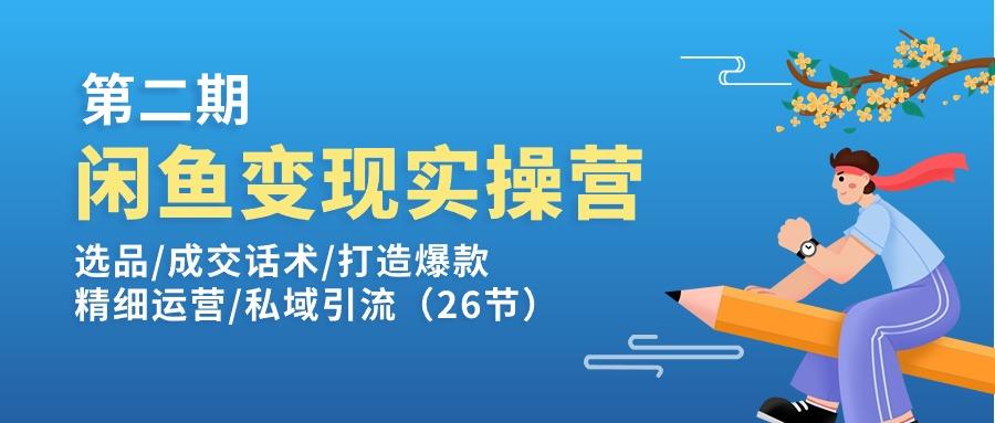 闲鱼变现实操训练营第2期：选品/成交话术/打造爆款/精细运营/私域引流-网创星球