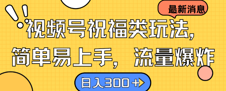 视频号祝福类玩法， 简单易上手，流量爆炸, 日入300+【揭秘】-网创星球
