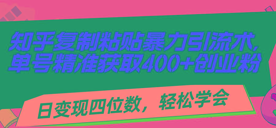 知乎复制粘贴暴力引流术，单号精准获取400+创业粉，日变现四位数，轻松…-网创星球