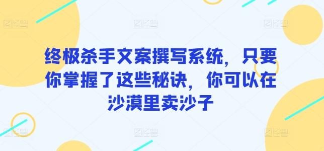 终极杀手文案撰写系统，只要你掌握了这些秘诀，你可以在沙漠里卖沙子-网创星球