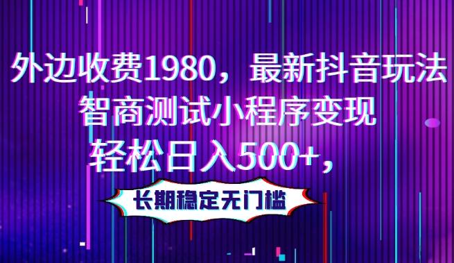 外边收费1980，最新抖音玩法，智商测试小程序变现，轻松日入500+，长期稳定无门槛-网创星球