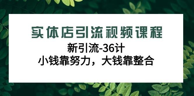 实体店引流视频课程，新引流-36计，小钱靠努力，大钱靠整合(48节-无水印)-网创星球