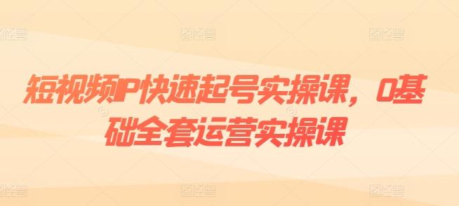 短视频IP快速起号实操课，0基础全套运营实操课，爆款内容设计+粉丝运营+内容变现-网创星球