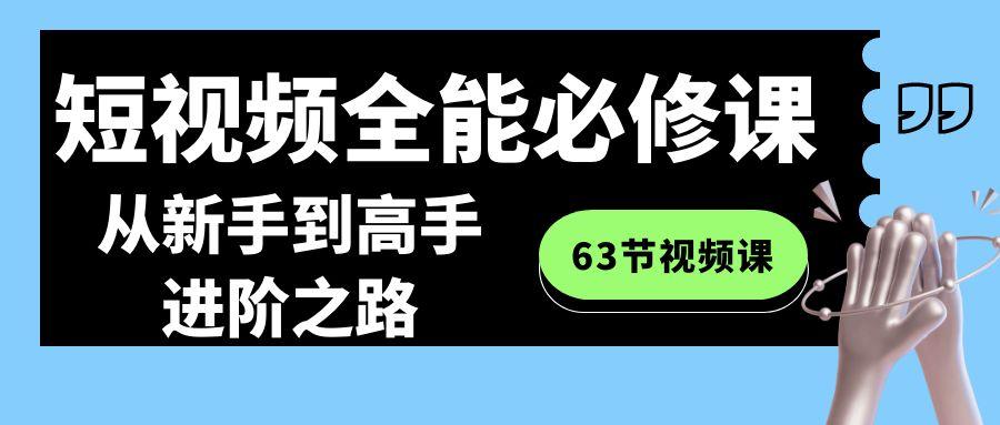 短视频-全能必修课程：从新手到高手进阶之路(63节视频课)-网创星球