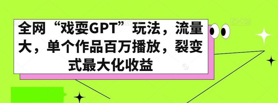 全网“戏耍GPT”玩法，流量大，单个作品百万播放，裂变式最大化收益【揭秘】-网创星球