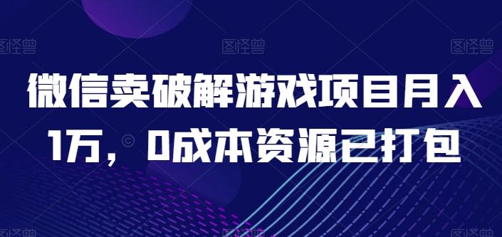 微信卖破解游戏项目月入1万，0成本资源已打包【揭秘】-网创星球