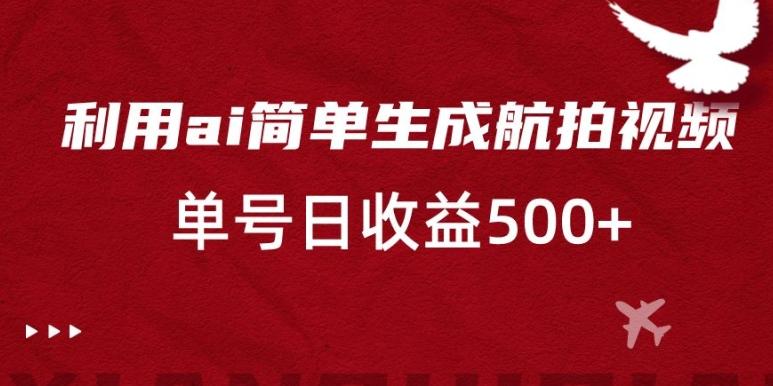 利用ai简单复制粘贴，生成航拍视频，单号日收益500+【揭秘】-网创星球